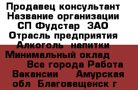 Продавец-консультант › Название организации ­ СП Фудстар, ЗАО › Отрасль предприятия ­ Алкоголь, напитки › Минимальный оклад ­ 15 000 - Все города Работа » Вакансии   . Амурская обл.,Благовещенск г.